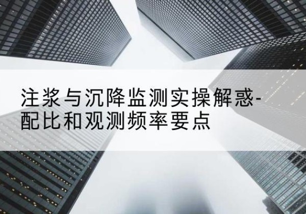 图们水泥浆配比不当会不会造成注浆管堵管？-注浆与沉降监测实操解惑-配比和观测频率要点